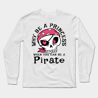 Why be a Princess when you can be a Pirate Long Sleeve T-Shirt